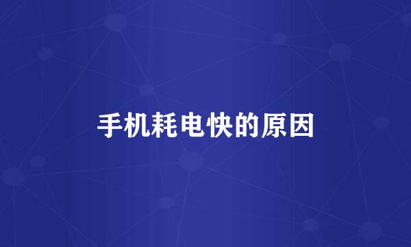 手机耗电快的原因