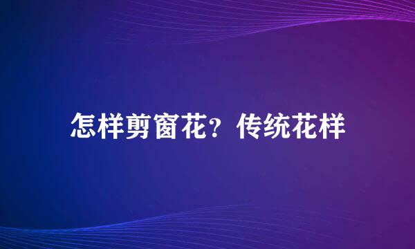 怎样剪窗花？传统花样