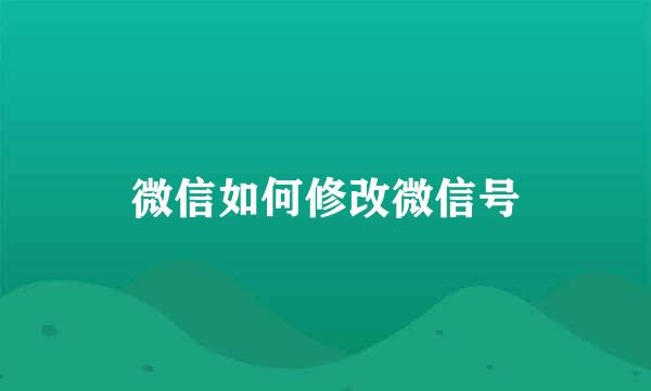 微信如何修改微信号