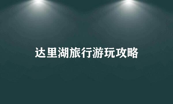 达里湖旅行游玩攻略