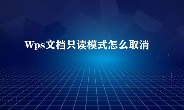 Wps文档只读模式怎么取消