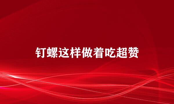 钉螺这样做着吃超赞