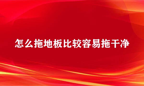 怎么拖地板比较容易拖干净