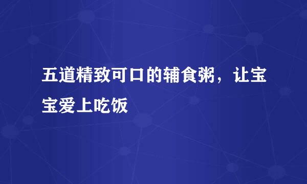 五道精致可口的辅食粥，让宝宝爱上吃饭