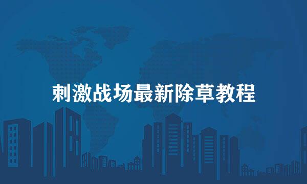 刺激战场最新除草教程