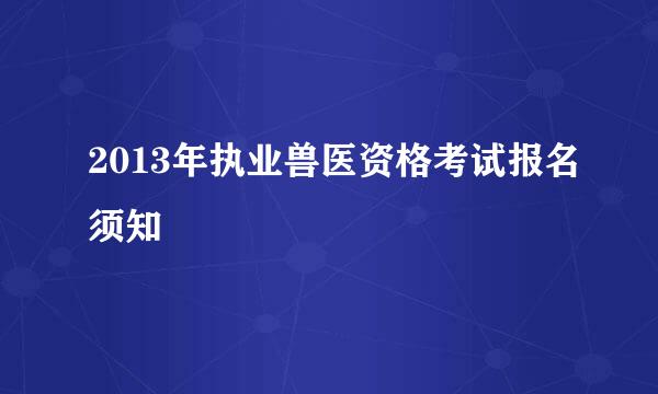 2013年执业兽医资格考试报名须知