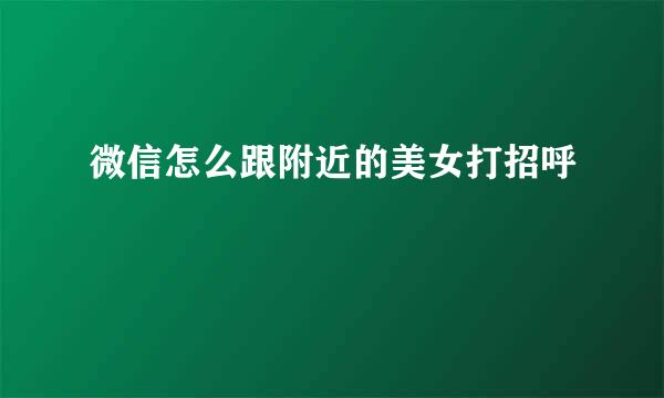微信怎么跟附近的美女打招呼