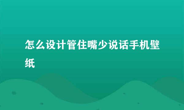 怎么设计管住嘴少说话手机壁纸