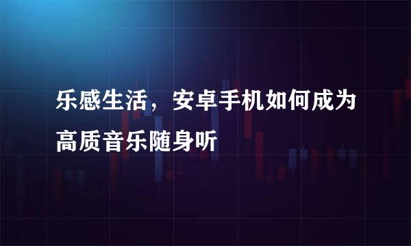 乐感生活，安卓手机如何成为高质音乐随身听