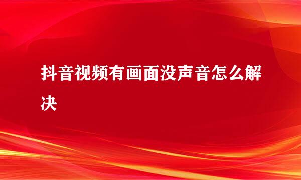 抖音视频有画面没声音怎么解决