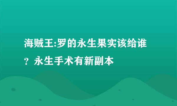 海贼王:罗的永生果实该给谁？永生手术有新副本