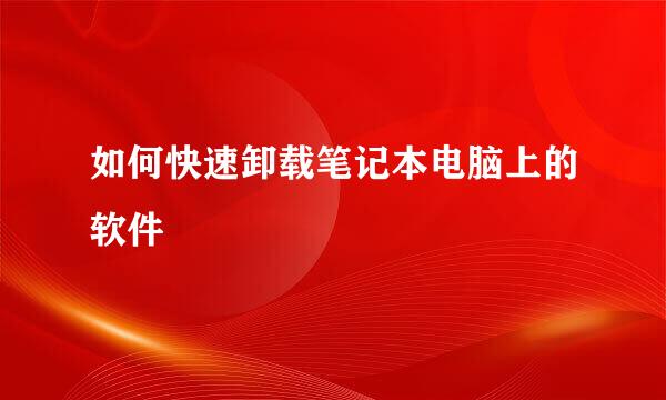 如何快速卸载笔记本电脑上的软件