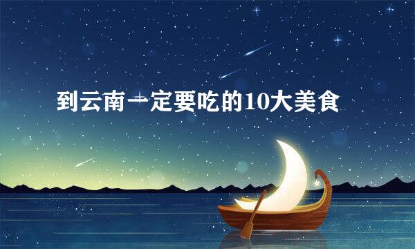 到云南一定要吃的10大美食
