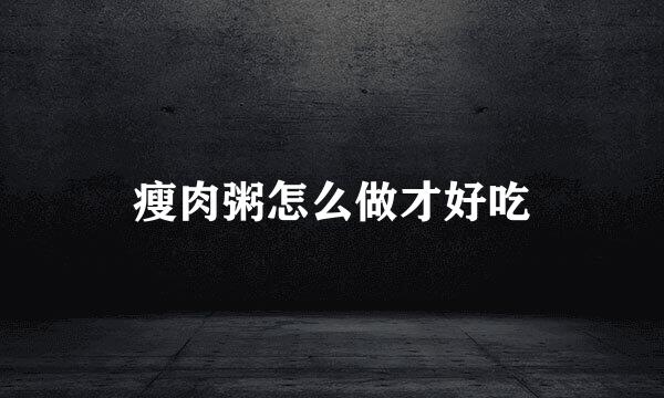 瘦肉粥怎么做才好吃