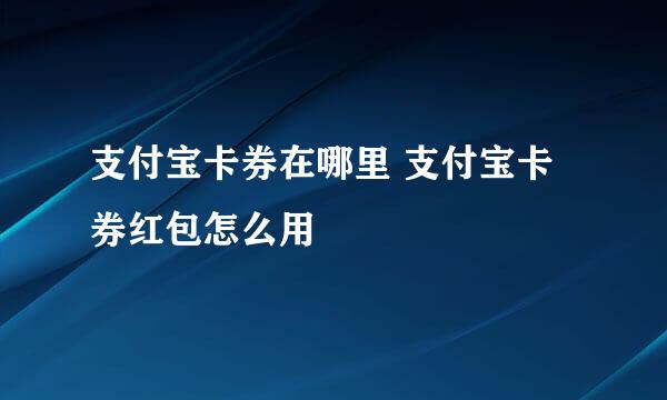 支付宝卡券在哪里 支付宝卡券红包怎么用