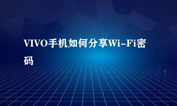 VIVO手机如何分享Wi-Fi密码