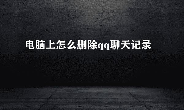 电脑上怎么删除qq聊天记录