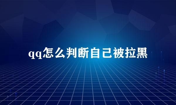qq怎么判断自己被拉黑