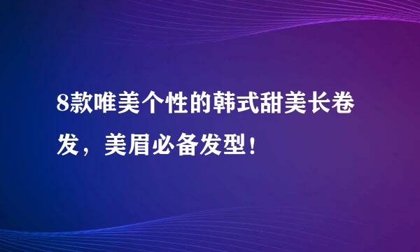8款唯美个性的韩式甜美长卷发，美眉必备发型！