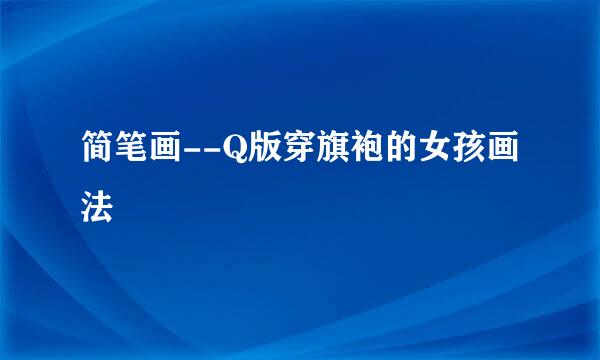 简笔画--Q版穿旗袍的女孩画法