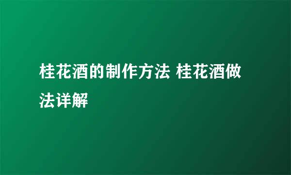 桂花酒的制作方法 桂花酒做法详解