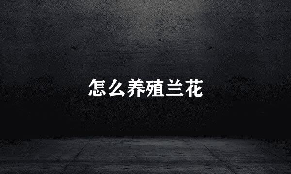 怎么养殖兰花