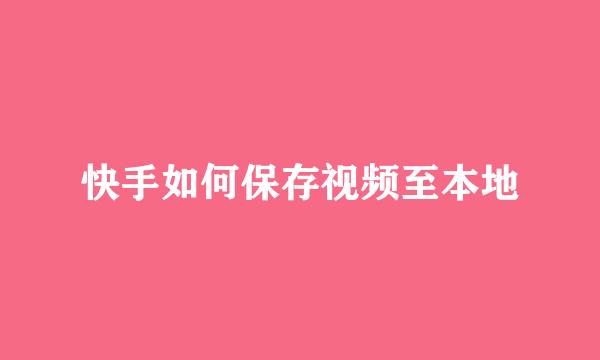 快手如何保存视频至本地