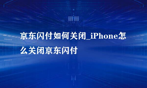 京东闪付如何关闭_iPhone怎么关闭京东闪付