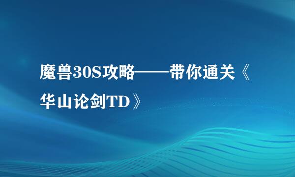 魔兽30S攻略——带你通关《华山论剑TD》