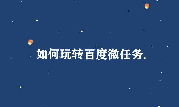 如何玩转百度微任务
