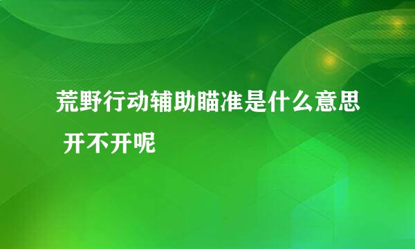 荒野行动辅助瞄准是什么意思 开不开呢
