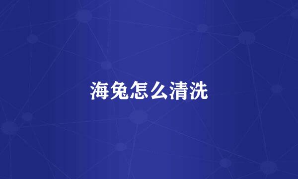 海兔怎么清洗