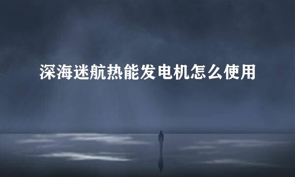 深海迷航热能发电机怎么使用