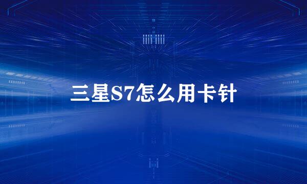 三星S7怎么用卡针