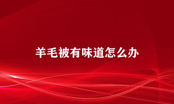羊毛被有味道怎么办