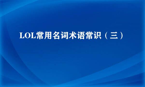 LOL常用名词术语常识（三）
