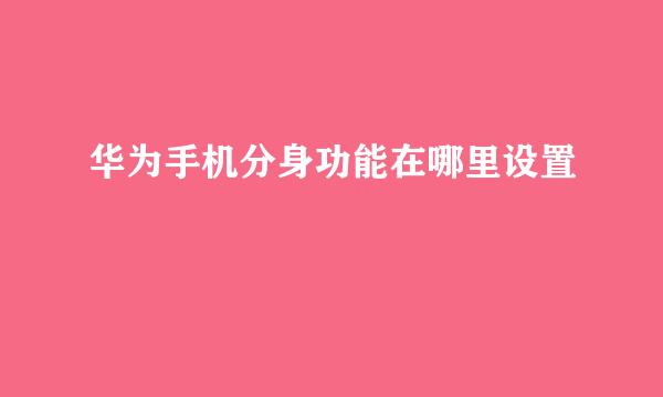 华为手机分身功能在哪里设置