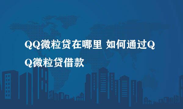 QQ微粒贷在哪里 如何通过QQ微粒贷借款