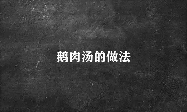鹅肉汤的做法