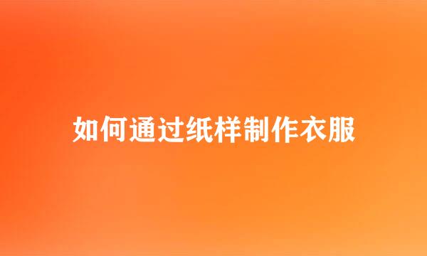 如何通过纸样制作衣服