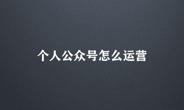 个人公众号怎么运营