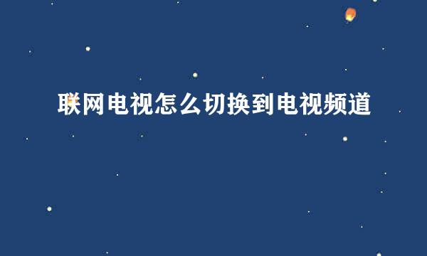 联网电视怎么切换到电视频道