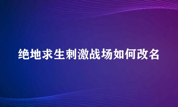 绝地求生刺激战场如何改名