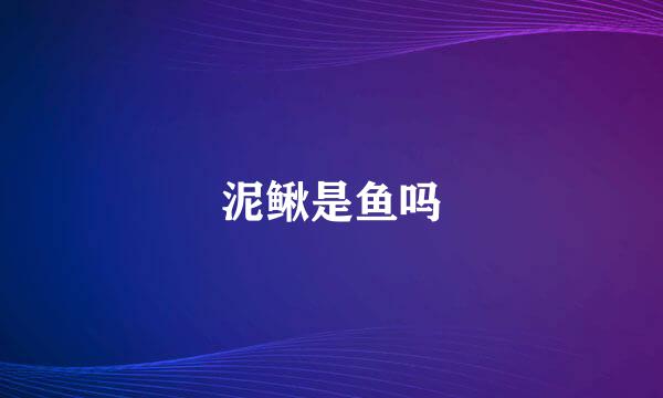 泥鳅是鱼吗