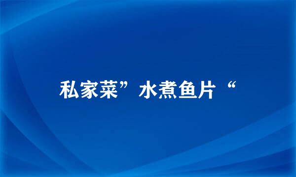 私家菜”水煮鱼片“