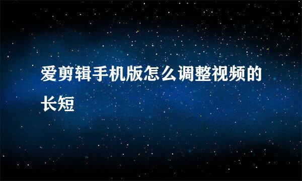 爱剪辑手机版怎么调整视频的长短