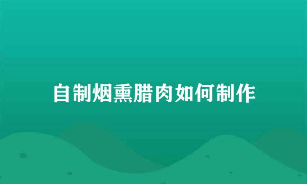 自制烟熏腊肉如何制作