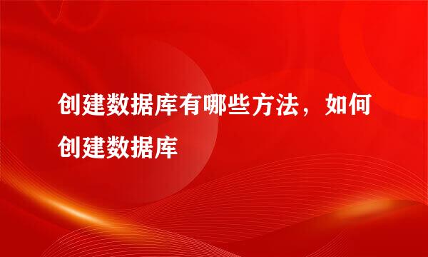 创建数据库有哪些方法,如何创建数据库