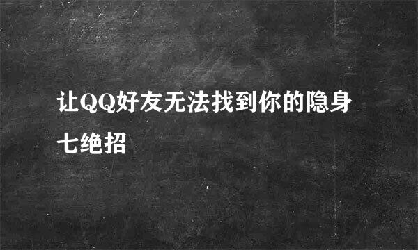 让QQ好友无法找到你的隐身七绝招