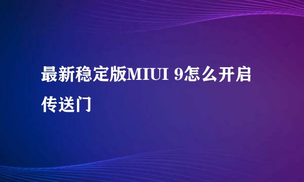 最新稳定版MIUI 9怎么开启传送门